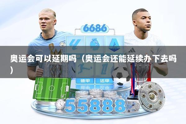 奥运会可以延期吗（奥运会还能延续办下去吗）