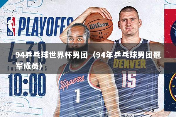 94乒乓球世界杯男团（94年乒乓球男团冠军成员）