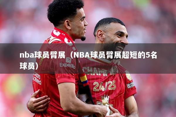 nba球员臂展（NBA球员臂展超短的5名球员）
