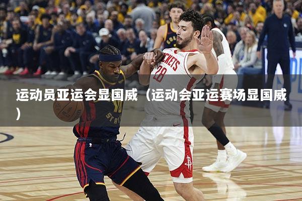 运动员亚运会显国威（运动会亚运赛场显国威）