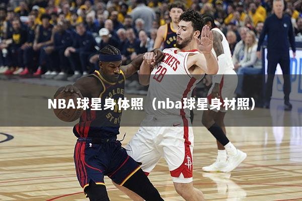 NBA球星身体照（nba球星身材照）