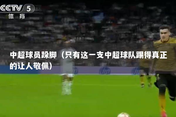 中超球员跺脚(只有这一支中超球队踢得真正的让人敬佩)