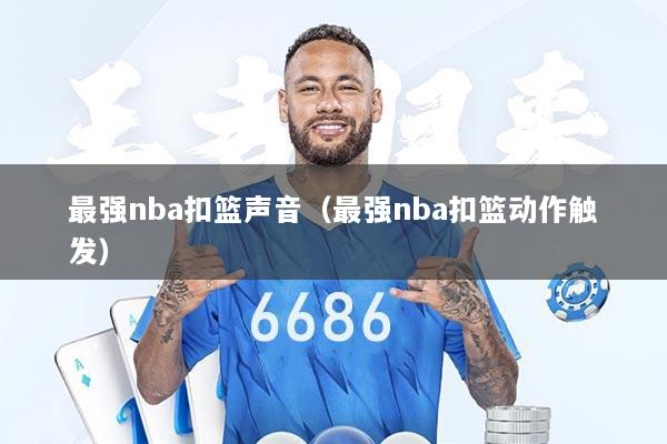 最强nba扣篮声音(最强nba扣篮动作触发)