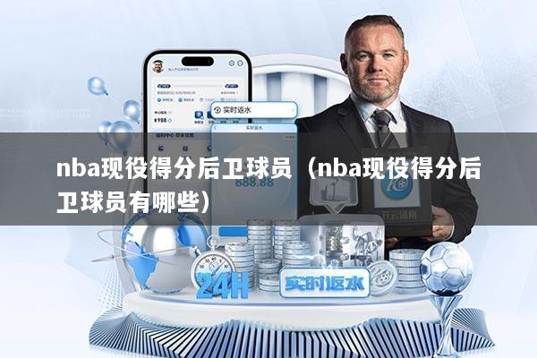 nba现役得分后卫球员（nba现役得分后卫球员有哪些）