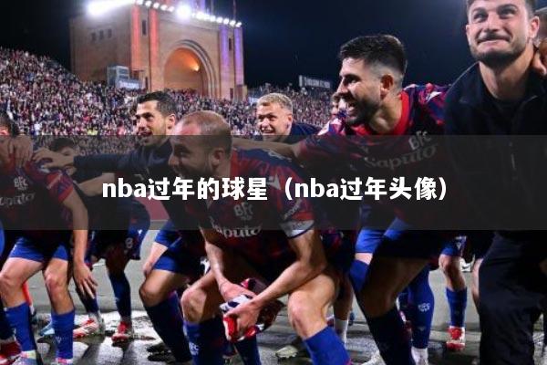 nba过年的球星（nba过年头像）