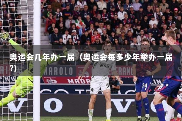 奥运会几年办一届（奥运会每多少年举办一届?）