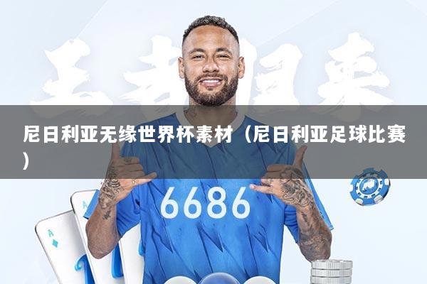 尼日利亚无缘世界杯素材（尼日利亚足球比赛）