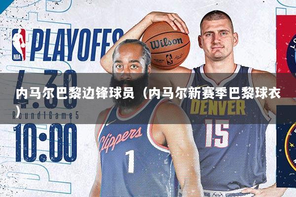 内马尔巴黎边锋球员（内马尔新赛季巴黎球衣）