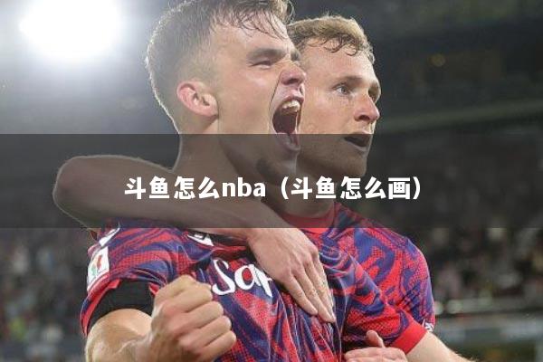 斗鱼怎么nba（斗鱼怎么画）