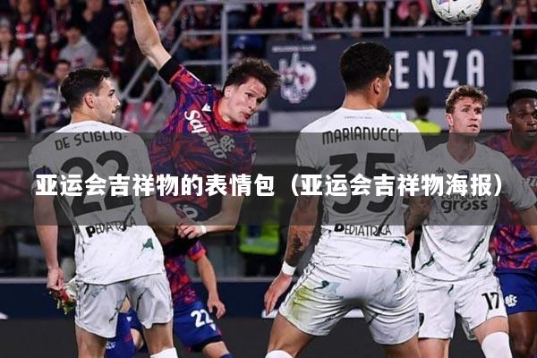 亚运会吉祥物的表情包（亚运会吉祥物海报）