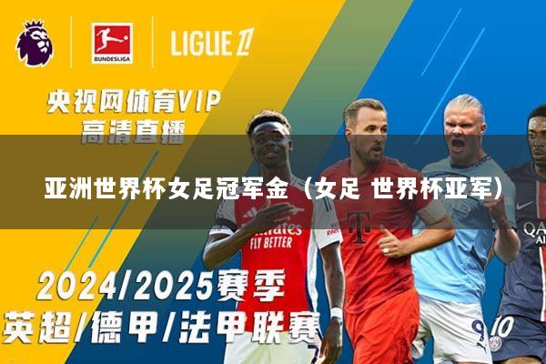 亚洲世界杯女足冠军金（女足 世界杯亚军）