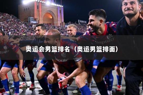 奥运会男篮排名（奥运男篮排面）